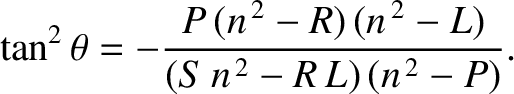$\displaystyle \tan^2\theta = - \frac{P\,(n^{\,2}-R)\,(n^{\,2}-L)}{(S\,n^{\,2}-R\,L)\,(n^{\,2}-P)}.
$