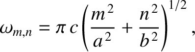 $\displaystyle \omega_{m,n} = \pi\,c\left(\frac{m^{\,2}}{a^{\,2}}+\frac{n^{\,2}}{b^{\,2}}\right)^{1/2},
$