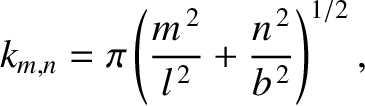 $\displaystyle k_{m,n} = \pi\left(\frac{m^{\,2}}{l^{\,2}}+\frac{n^{\,2}}{b^{\,2}}\right)^{1/2},
$