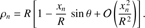 $\displaystyle \rho_n = R\left[1-\frac{x_n}{R}\,\sin\theta + {\cal O}\left(\frac{x_n^{\,2}}{R^{\,2}}\right)\right].$