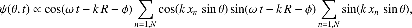 $\displaystyle \psi(\theta,t)\propto \cos(\omega\,t-k\,R-\phi)\sum_{n=1,N} \cos(k\,x_n\,\sin\theta) \sin(\omega\,t-k\,R-\phi)\sum_{n=1,N}\sin(k\,x_n\,\sin\theta),$