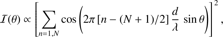 $\displaystyle {\cal I}(\theta) \propto \left[\sum_{n=1,N} \cos\left(2\pi\,[n-(N+1)/2]\,\frac{d}{\lambda}\,\sin\theta\right)\right]^{\,2},$