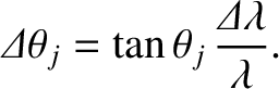 $\displaystyle {\mit\Delta}\theta_j = \tan\theta_j\,\frac{{\mit\Delta}\lambda}{\lambda}.$
