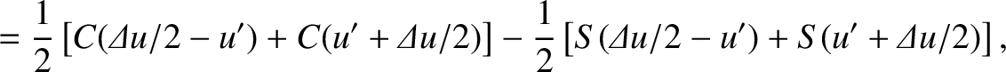 $\displaystyle = \frac{1}{2}\left[C({\mit\Delta u}/2-u') + C(u'+{\mit\Delta u}/2)\right]
-\frac{1}{2}\left[S({\mit\Delta u}/2-u') + S(u'+{\mit\Delta u}/2)\right],$