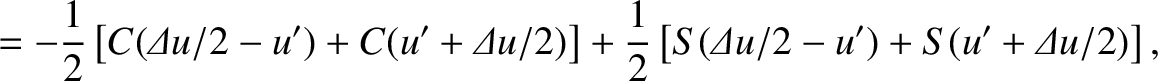 $\displaystyle = -\frac{1}{2}\left[C({\mit\Delta u}/2-u') + C(u'+{\mit\Delta u}/...
...ight]
+\frac{1}{2}\left[S({\mit\Delta u}/2-u') + S(u'+{\mit\Delta u}/2)\right],$