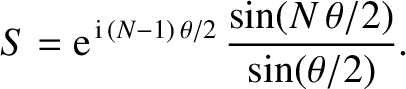 $\displaystyle S = {\rm e}^{\,{\rm i}\,(N-1)\,\theta/2}\,\frac{\sin(N\,\theta/2)}{\sin(\theta/2)}.
$