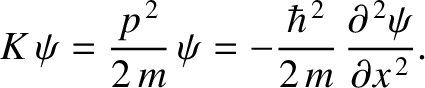 $\displaystyle K\,\psi=\frac{p^{\,2}}{2\,m}\,\psi = -\frac{\hbar^{\,2}}{2\,m}\,\frac{\partial^{\,2}\psi}{\partial x^{\,2}}.$