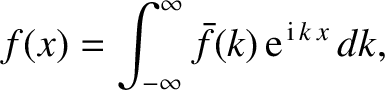 $\displaystyle f(x) = \int_{-\infty}^{\infty} \bar{f}(k)\,{\rm e}^{\,{\rm i}\,k\,x}\,dk,$