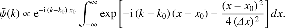 $\displaystyle \bar{\psi}(k) \propto
{\rm e}^{-{\rm i}\,(k-k_0)\,x_0}\int_{-\inf...
...i}\,(k-k_0)\,(x-x_0) - \frac{(x-x_0)^{\,2}}{4\,({\mit\Delta}x)^{\,2}}\right]dx.$
