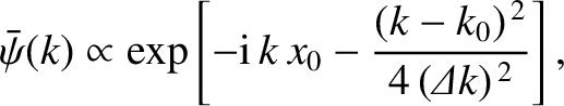 $\displaystyle \bar{\psi}(k) \propto \exp\left[-{\rm i}\,k\,x_0 - \frac{(k-k_0)^{\,2}}{4\,({\mit\Delta}k)^{\,2}}\right],$