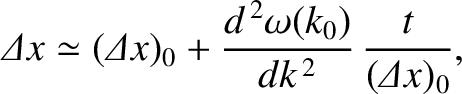 $\displaystyle {\mit\Delta} x \simeq ({\mit\Delta} x)_0 + \frac{d^{\,2}\omega(k_0)}{dk^{\,2}}\,\frac{t}{({\mit\Delta} x)_0},$
