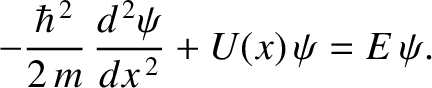 $\displaystyle -\frac{\hbar^{\,2}}{2\,m}\,\frac{d^{\,2}\psi}{d x^{\,2}} + U(x)\,\psi = E\,\psi.$