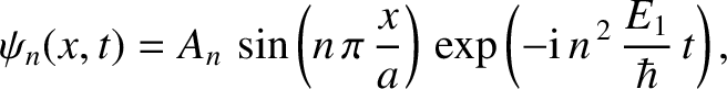 $\displaystyle \psi_n(x,t) = A_n\,\sin\left(n\,\pi\,\frac{x}{a}\right)\,\exp\left(-{\rm i}\,n^{\,2}\,\frac{E_1}{\hbar}\,t\right),$