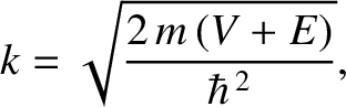 $\displaystyle k= \sqrt{\frac{2\,m\,(V+E)}{\hbar^{\,2}}},$