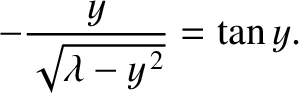 $\displaystyle -\frac{y}{\sqrt{\lambda-y^{\,2}}} = \tan y.$