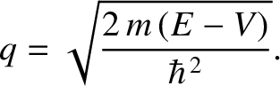 $\displaystyle q = \sqrt{\frac{2\,m\,(E-V)}{\hbar^{\,2}}}.$