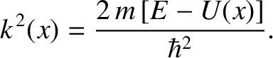 $\displaystyle k^{\,2}(x) = \frac{2\,m\,[E-U(x)]}{\hbar^2}.$