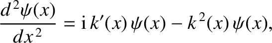 $\displaystyle \frac{d^{\,2}\psi(x)}{dx^{\,2}} = {\rm i}\,k'(x)\,\psi(x) - k^{\,2}(x)\,\psi(x),$