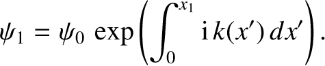 $\displaystyle \psi_1=\psi_0\,\exp\left(\int_0^{x_1}{\rm i}\,k(x')\,dx'\right).$