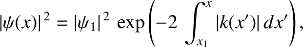 $\displaystyle \vert\psi(x)\vert^{\,2} = \vert\psi_1\vert^{\,2}\,\exp\left(-2\,\int_{x_1}^x \vert k(x')\vert\,dx'\right),$