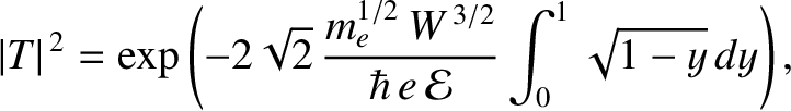 $\displaystyle \vert T\vert^{\,2} = \exp\left(-2\sqrt{2}\,\frac{m_e^{1/2}\,W^{\,3/2}}{\hbar\,e\,{\cal E}}\int_{0}^{1}
\sqrt{1-y}\,dy\right),$