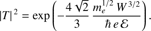 $\displaystyle \vert T\vert^{\,2} = \exp\left(-\frac{4\sqrt{2}}{3}\,\frac{m_e^{1/2}\,W^{\,3/2}}{\hbar\,e\,{\cal E}}\right).$