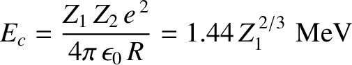 $\displaystyle E_c = \frac{Z_1\,Z_2\,e^{\,2}}{4\pi\,\epsilon_0\,R} = 1.44\,Z_1^{\,2/3}\,\,{\rm MeV}$