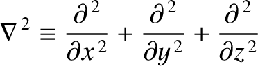 $\displaystyle \nabla^{\,2} \equiv \frac{\partial^{\,2}}{\partial x^{\,2}} + \frac{\partial^{\,2} }{\partial y^{\,2}} + \frac{\partial^{\,2}}{\partial z^{\,2}}$