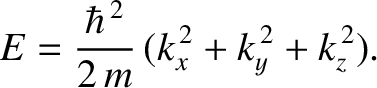 $\displaystyle E = \frac{\hbar^{\,2}}{2\,m}\,(k_x^{\,2} + k_y^{\,2}+k_z^{\,2}).$