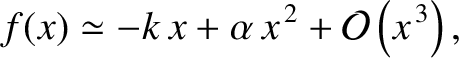 $\displaystyle f(x) \simeq -k\,x+\alpha\,x^{\,2} + {\cal O}\left(x^{\,3}\right),$