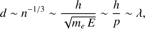 $\displaystyle d\sim n^{-1/3}\sim \frac{h}{\sqrt{m_e\,E}}\sim \frac{h}{p}\sim \lambda,$