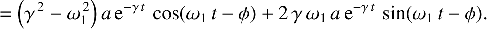 $\displaystyle = \left(\gamma^{\,2}-\omega_1^{\,2}\right)a\,{\rm e}^{-\gamma\,t}...
...t-\phi) +2\,\gamma\,\omega_1\, a\,{\rm e}^{-\gamma\,t}\,\sin(\omega_1\,t-\phi).$