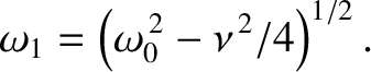 $\displaystyle \omega_1 =\left(\omega_0^{\,2}-\nu^{\,2}/4\right)^{1/2}.$
