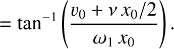 $\displaystyle = \tan^{-1}\left(\frac{v_0+\nu\,x_0/2}{\omega_1\,x_0}\right).$