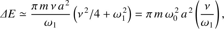 $\displaystyle {\mit\Delta} E \simeq \frac{\pi\,m\,\nu\,a^{\,2}}{\omega_1}\left(...
...\,2}\right) = \pi\,m\,\omega_0^{\,2}\,a^{\,2}\left(\frac{\nu}{\omega_1}\right),$