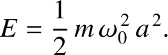 $\displaystyle E = \frac{1}{2}\,m\,\omega_0^{\,2}\,a^{\,2}.$