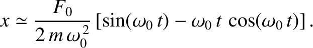 $\displaystyle x\simeq \frac{F_0}{2\,m\,\omega_0^{\,2}}\left[\sin(\omega_0\,t)-\omega_0\,t\,\cos(\omega_0\,t)\right].
$