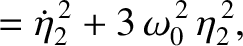$\displaystyle =\dot{\eta}_2^{\,2} + 3\,\omega_0^{\,2}\,\eta_2^{\,2},$