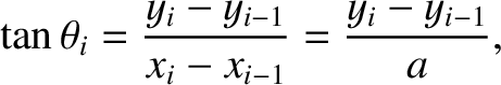 $\displaystyle \tan\theta_i = \frac{y_i-y_{i-1}}{x_i-x_{i-1}} = \frac{y_i-y_{i-1}}{a},$