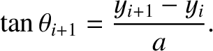 $\displaystyle \tan\theta_{i+1} = \frac{y_{i+1}-y_{i}}{a}.$