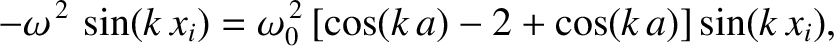 $\displaystyle -\omega^{\,2}\,\sin(k\,x_i)=\omega_0^{\,2}\left[\cos(k\,a)-2+\cos(k\,a)\right]\sin(k\,x_i),$
