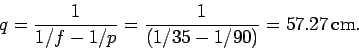 \begin{displaymath}
q = \frac{1}{1/f - 1/p} = \frac{1}{(1/35-1/90)} = 57.27\,{\rm cm}.
\end{displaymath}