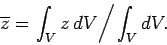 \begin{displaymath}
\overline{z} = \left. \int_V z\,dV\right/ \int_V dV.
\end{displaymath}