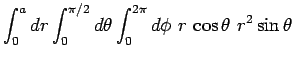 $\displaystyle \int_0^a dr\int_0^{\pi/2} d\theta \int_0^{2\pi} d\phi\,\,r\,\cos\theta\,
\,
r^2 \sin\theta$