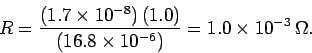 \begin{displaymath}
R = \frac{(1.7\times 10^{-8})\,(1.0)}{(16.8\times 10^{-6})} = 1.0\times 10^{-3}\,
\Omega.
\end{displaymath}