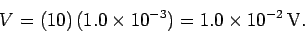 \begin{displaymath}
V = (10)\, (1.0\times 10^{-3}) = 1.0\times 10^{-2} \,{\rm V}.
\end{displaymath}