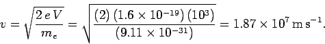 \begin{displaymath}
v = \sqrt{\frac{2\,e\,V}{m_e}} = \sqrt{\frac{(2)\,(1.6\times...
...{(9.11\times 10^{-31})}} = 1.87\times 10^{7}\,{\rm m\,s}^{-1}.
\end{displaymath}