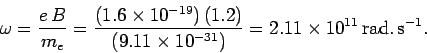 \begin{displaymath}
\omega = \frac{e\,B}{m_e} = \frac{ (1.6\times 10^{-19})\,(1....
....11\times 10^{-31})}
= 2.11\times 10^{11}\,{\rm rad.\,s}^{-1}.
\end{displaymath}