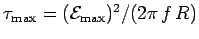 $\tau_{\rm max} = ({\cal E}_{\rm max})^2/(2\pi\,f\,R)$