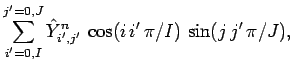 $\displaystyle \sum_{i'=0,I}^{j'=0,J} \hat{Y}_{i',j'}^n\,\cos(i\,i'\,\pi/I)\,\sin(j\,j'\,\pi/J),$